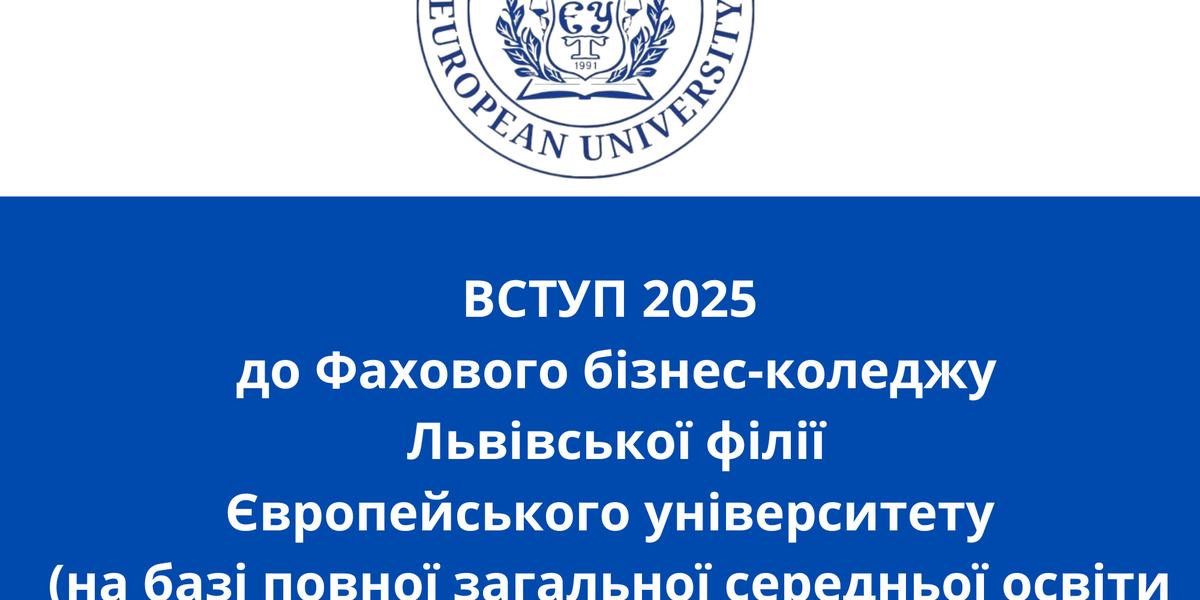 ДОДАТКОВИЙ НАБІР. ВСТУП 2025 до Фахового бізнес-коледжу Львівської філії Європейського університету (на базі повної загальної середньої освіти та кваліфікованого робітника)